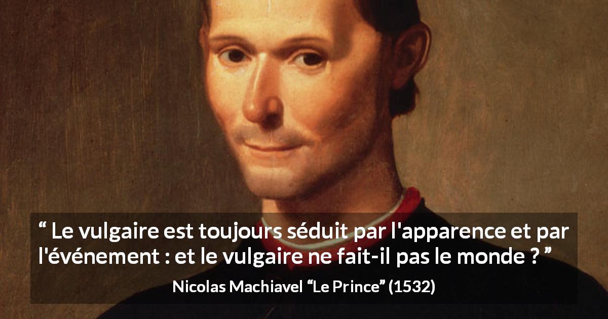 Citation de Nicolas Machiavel sur les apparences tirée du Prince - Le vulgaire est toujours séduit par l'apparence et par l'événement : et le vulgaire ne fait-il pas le monde ?