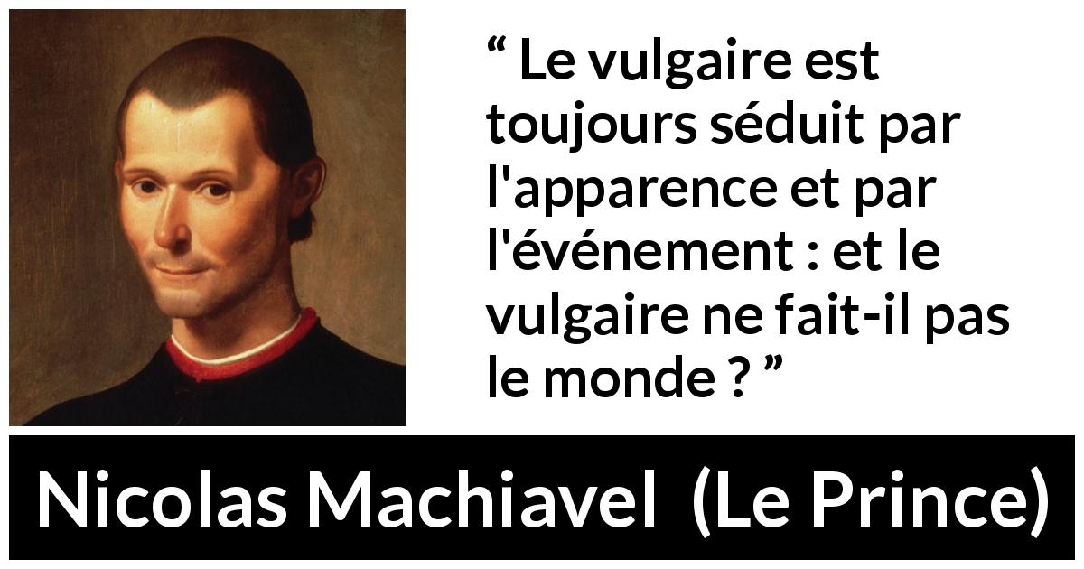 Citation de Nicolas Machiavel sur les apparences tirée du Prince - Le vulgaire est toujours séduit par l'apparence et par l'événement : et le vulgaire ne fait-il pas le monde ?