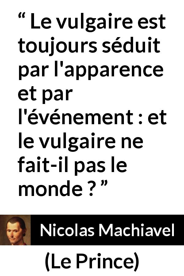 Citation de Nicolas Machiavel sur les apparences tirée du Prince - Le vulgaire est toujours séduit par l'apparence et par l'événement : et le vulgaire ne fait-il pas le monde ?