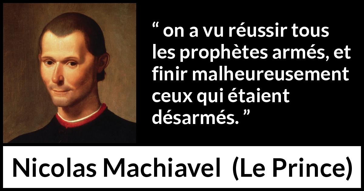 Citation de Nicolas Machiavel sur la force tirée du Prince - on a vu réussir tous les prophètes armés, et finir malheureusement ceux qui étaient désarmés.