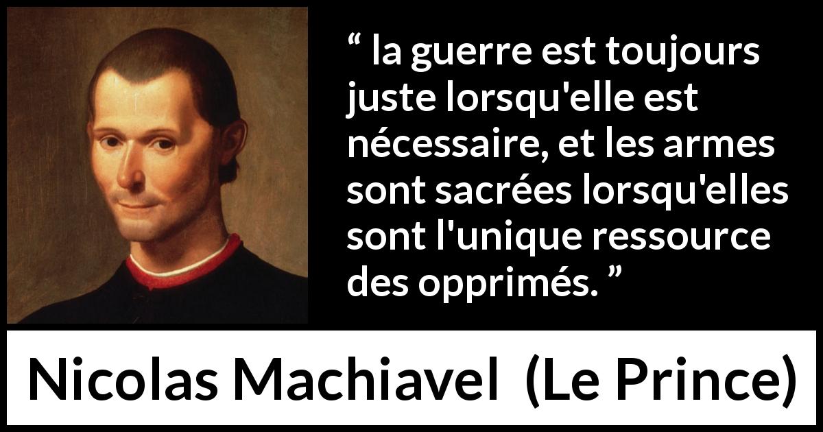 Citation de Nicolas Machiavel sur la justice tirée du Prince - la guerre est toujours juste lorsqu'elle est nécessaire, et les armes sont sacrées lorsqu'elles sont l'unique ressource des opprimés.