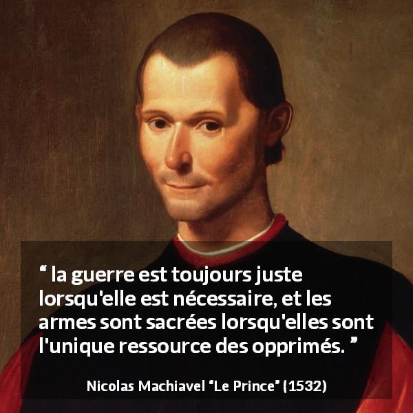 Citation de Nicolas Machiavel sur la justice tirée du Prince - la guerre est toujours juste lorsqu'elle est nécessaire, et les armes sont sacrées lorsqu'elles sont l'unique ressource des opprimés.