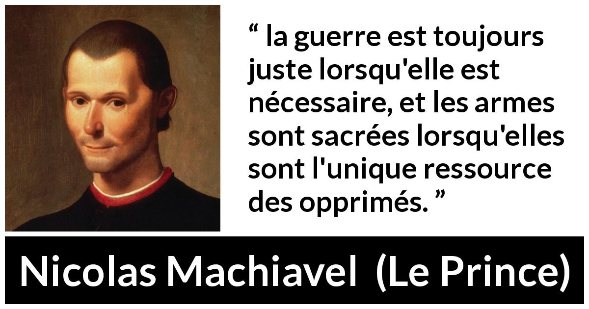 Citation de Nicolas Machiavel sur la justice tirée du Prince - la guerre est toujours juste lorsqu'elle est nécessaire, et les armes sont sacrées lorsqu'elles sont l'unique ressource des opprimés.