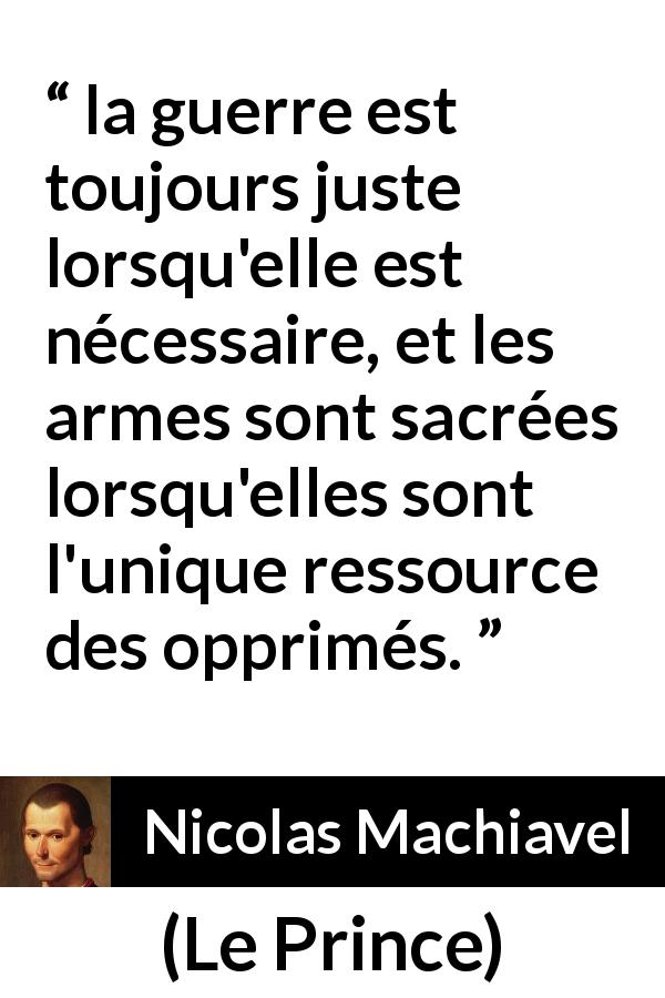 Citation de Nicolas Machiavel sur la justice tirée du Prince - la guerre est toujours juste lorsqu'elle est nécessaire, et les armes sont sacrées lorsqu'elles sont l'unique ressource des opprimés.