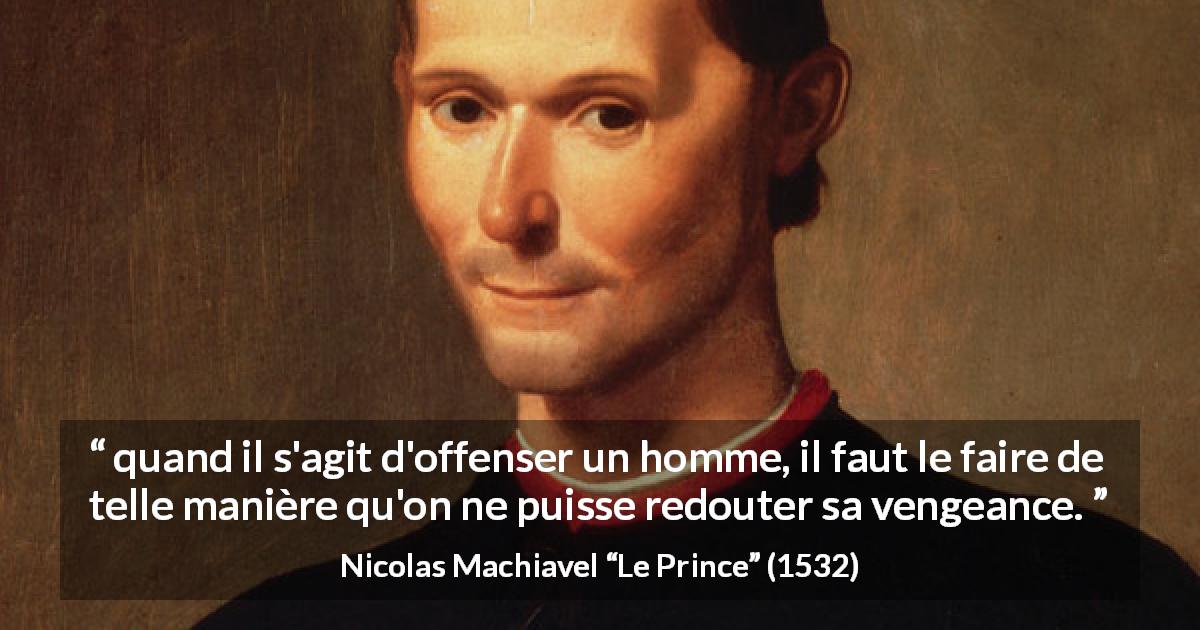Citation de Nicolas Machiavel sur l'offense tirée du Prince - quand il s'agit d'offenser un homme, il faut le faire de telle manière qu'on ne puisse redouter sa vengeance.
