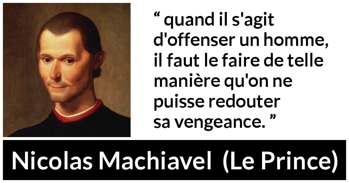 Citation de Nicolas Machiavel sur l'offense tirée du Prince - quand il s'agit d'offenser un homme, il faut le faire de telle manière qu'on ne puisse redouter sa vengeance.