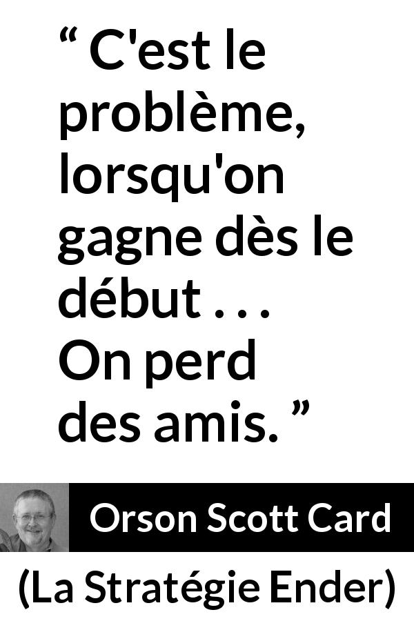 Citation d'Orson Scott Card sur l'amitié tirée de La Stratégie Ender - C'est le problème, lorsqu'on gagne dès le début . . . On perd des amis.