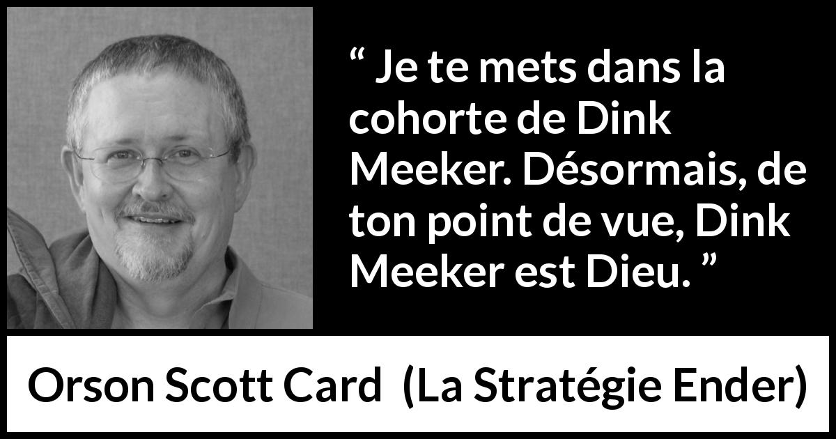 Citation d'Orson Scott Card sur le chef tirée de La Stratégie Ender - Je te mets dans la cohorte de Dink Meeker. Désormais, de ton point de vue, Dink Meeker est Dieu.