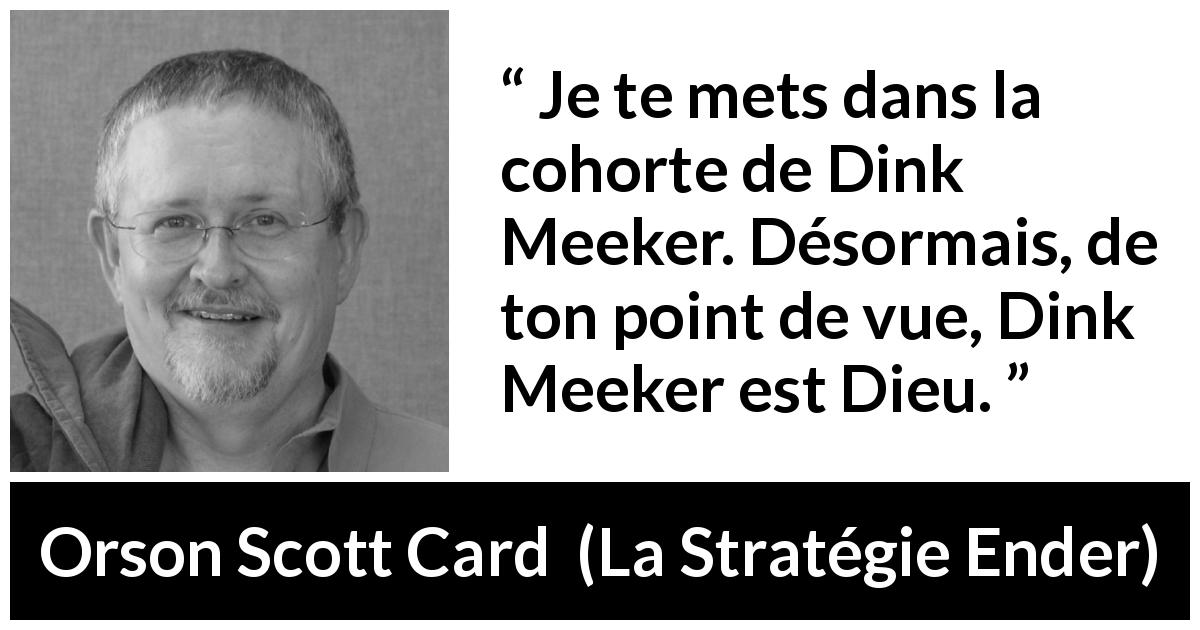 Citation d'Orson Scott Card sur le chef tirée de La Stratégie Ender - Je te mets dans la cohorte de Dink Meeker. Désormais, de ton point de vue, Dink Meeker est Dieu.