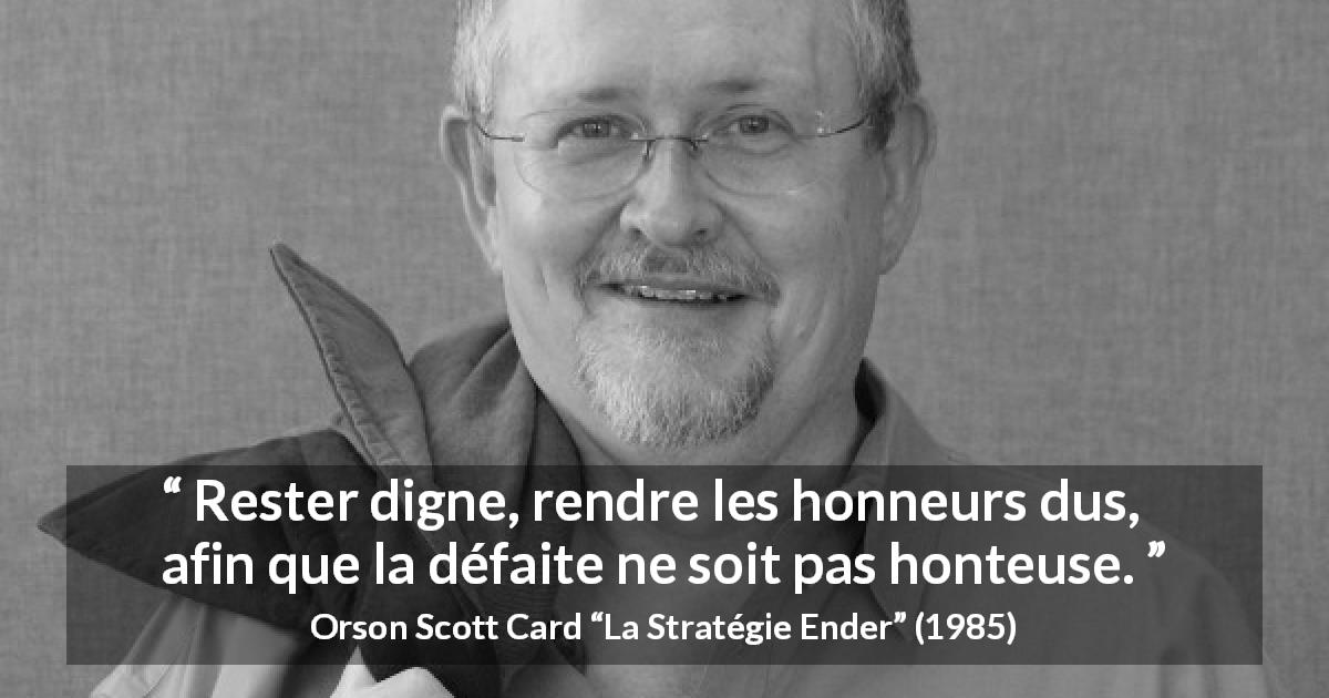 Citation d'Orson Scott Card sur l'honneur tirée de La Stratégie Ender - Rester digne, rendre les honneurs dus, afin que la défaite ne soit pas honteuse.