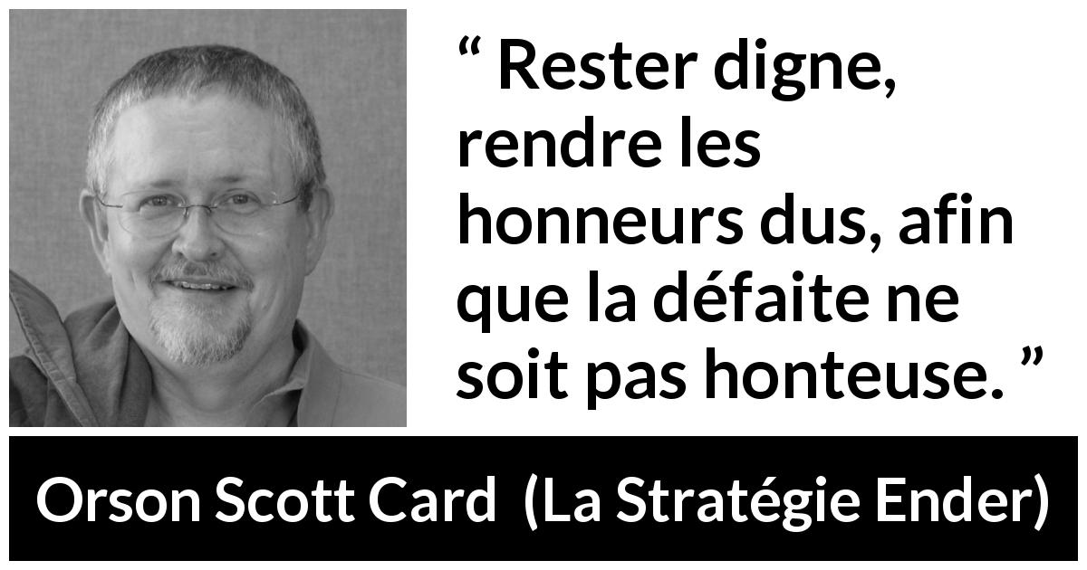 Citation d'Orson Scott Card sur l'honneur tirée de La Stratégie Ender - Rester digne, rendre les honneurs dus, afin que la défaite ne soit pas honteuse.