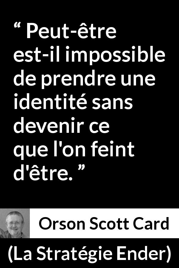 Citation d'Orson Scott Card sur l'identité tirée de La Stratégie Ender - Peut-être est-il impossible de prendre une identité sans devenir ce que l'on feint d'être.