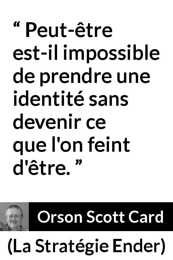 Citation d'Orson Scott Card sur l'identité tirée de La Stratégie Ender - Peut-être est-il impossible de prendre une identité sans devenir ce que l'on feint d'être.