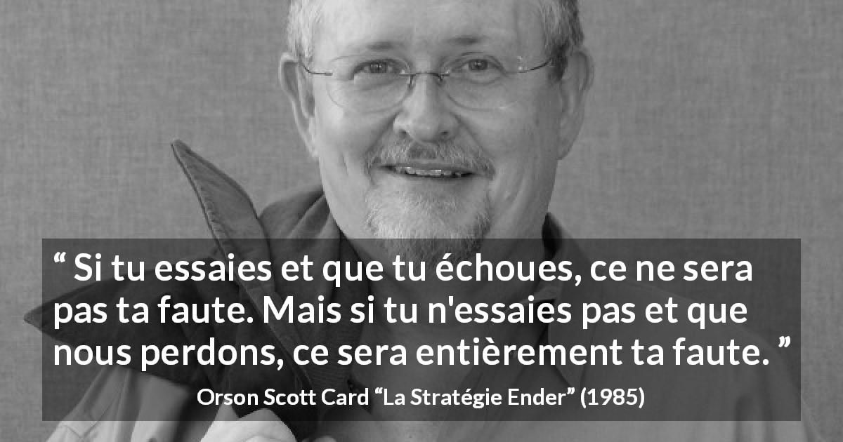 Citation d'Orson Scott Card sur l'inaction tirée de La Stratégie Ender - Si tu essaies et que tu échoues, ce ne sera pas ta faute. Mais si tu n'essaies pas et que nous perdons, ce sera entièrement ta faute.