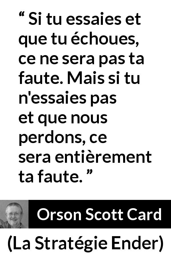 Citation d'Orson Scott Card sur l'inaction tirée de La Stratégie Ender - Si tu essaies et que tu échoues, ce ne sera pas ta faute. Mais si tu n'essaies pas et que nous perdons, ce sera entièrement ta faute.