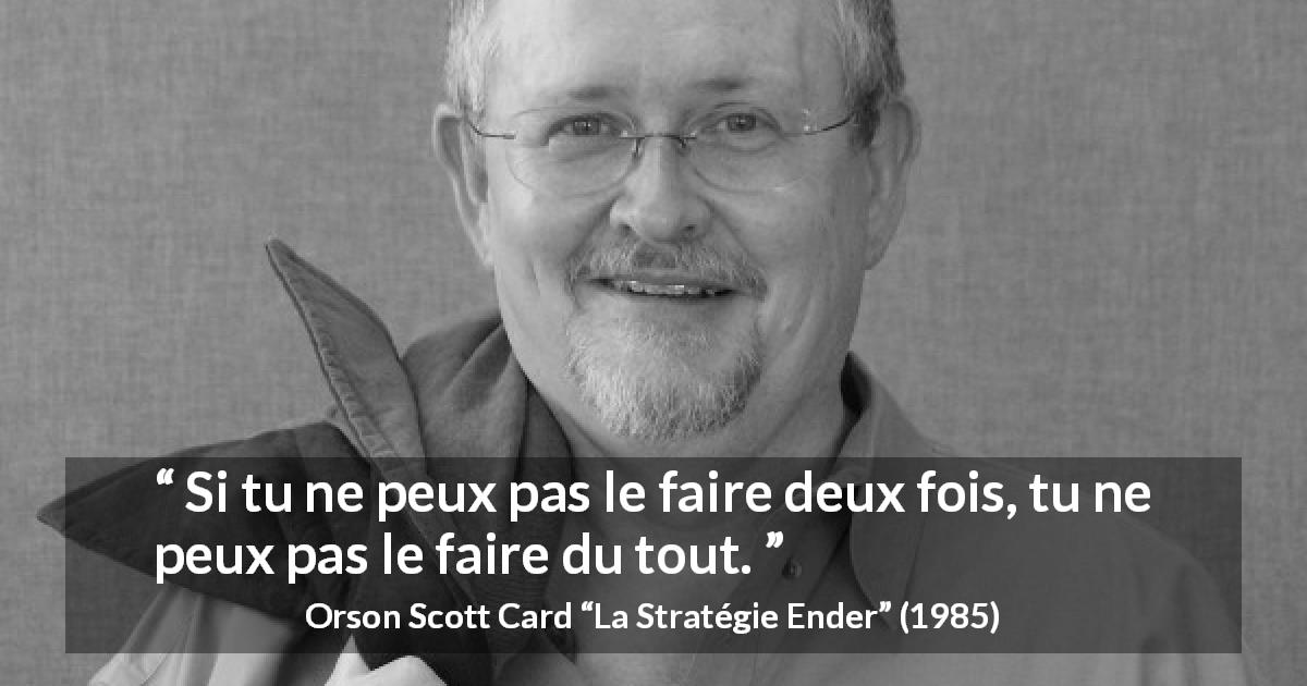 Citation d'Orson Scott Card sur la maîtrise tirée de La Stratégie Ender - Si tu ne peux pas le faire deux fois, tu ne peux pas le faire du tout.