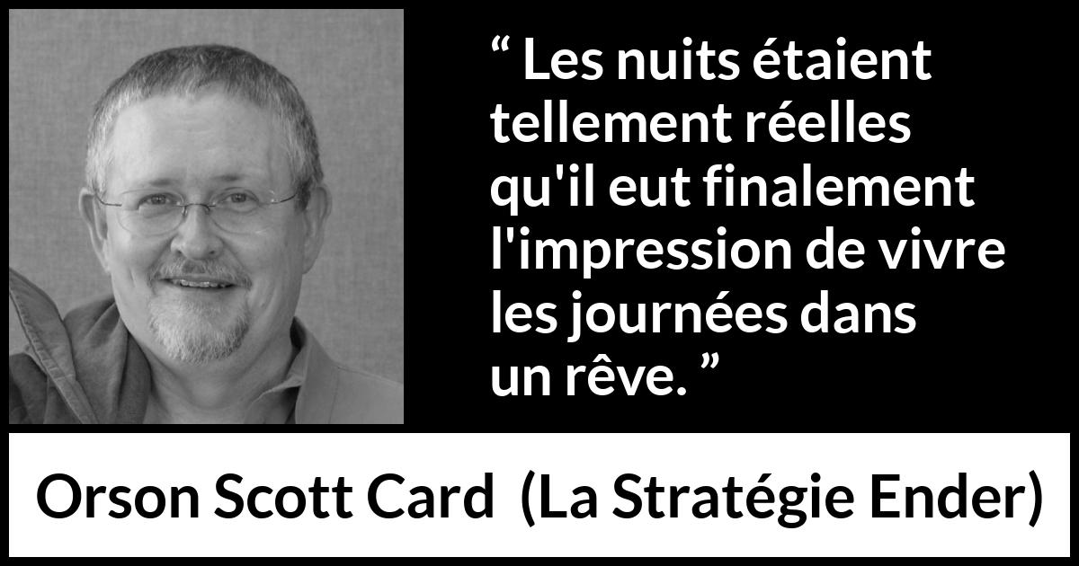 Citation d'Orson Scott Card sur la réalité tirée de La Stratégie Ender - Les nuits étaient tellement réelles qu'il eut finalement l'impression de vivre les journées dans un rêve.