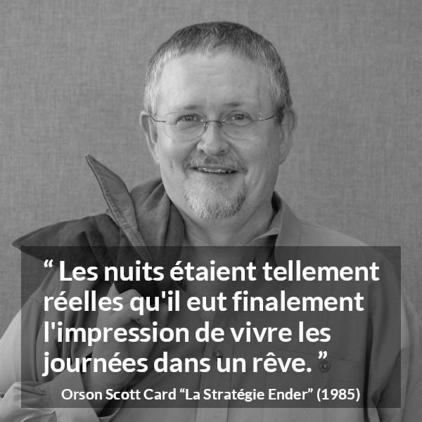 Citation d'Orson Scott Card sur la réalité tirée de La Stratégie Ender - Les nuits étaient tellement réelles qu'il eut finalement l'impression de vivre les journées dans un rêve.