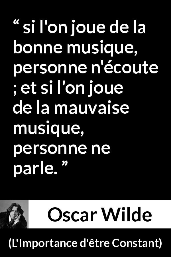 Citation d'Oscar Wilde sur l'écoute tirée de L'Importance d'être Constant - si l'on joue de la bonne musique, personne n'écoute ; et si l'on joue de la mauvaise musique, personne ne parle.