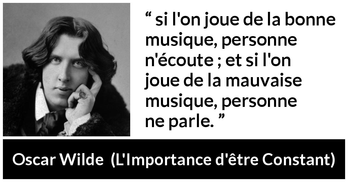 Citation d'Oscar Wilde sur l'écoute tirée de L'Importance d'être Constant - si l'on joue de la bonne musique, personne n'écoute ; et si l'on joue de la mauvaise musique, personne ne parle.
