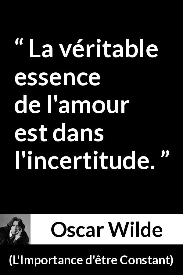 Citation d'Oscar Wilde sur l'amour tirée de L'Importance d'être Constant - La véritable essence de l'amour est dans l'incertitude.