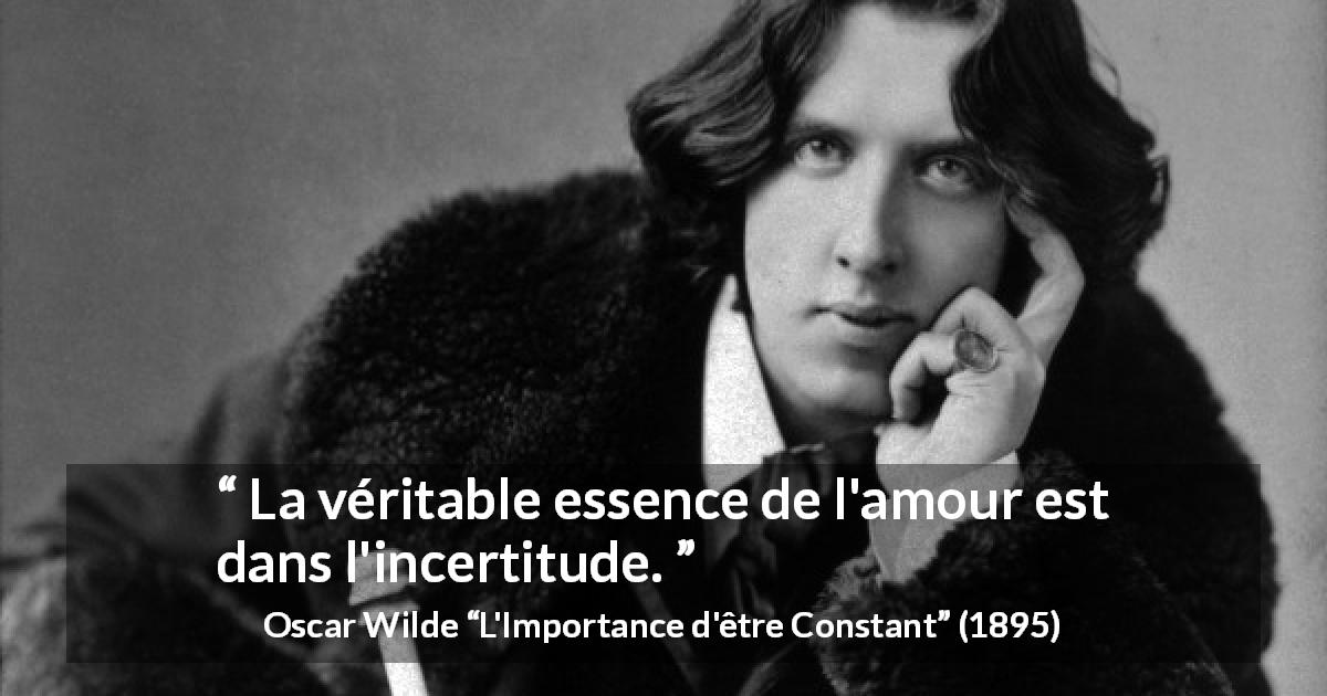 Citation d'Oscar Wilde sur l'amour tirée de L'Importance d'être Constant - La véritable essence de l'amour est dans l'incertitude.