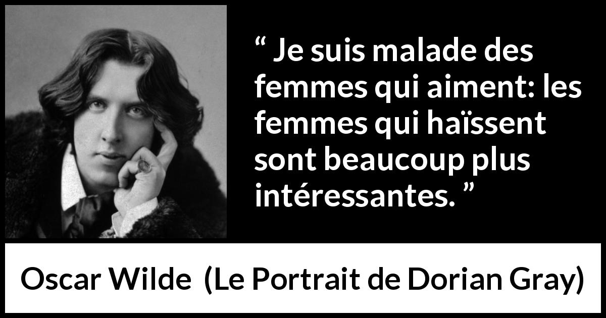 Citation d'Oscar Wilde sur l'amour tirée du Portrait de Dorian Gray - Je suis malade des femmes qui aiment: les femmes qui haïssent sont beaucoup plus intéressantes.
