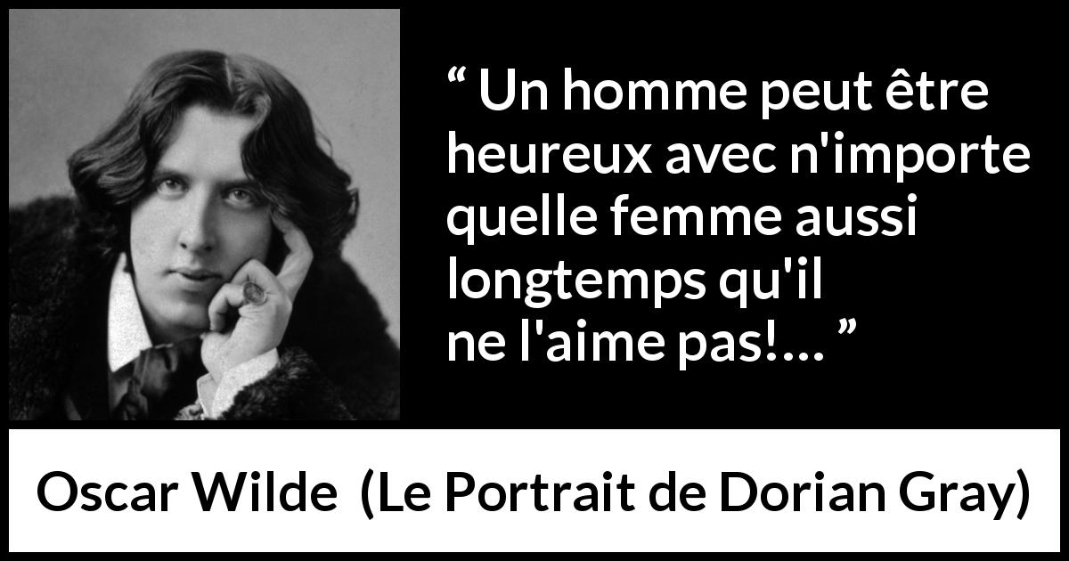 Citation d'Oscar Wilde sur l'amour tirée du Portrait de Dorian Gray - Un homme peut être heureux avec n'importe quelle femme aussi longtemps qu'il ne l'aime pas!…