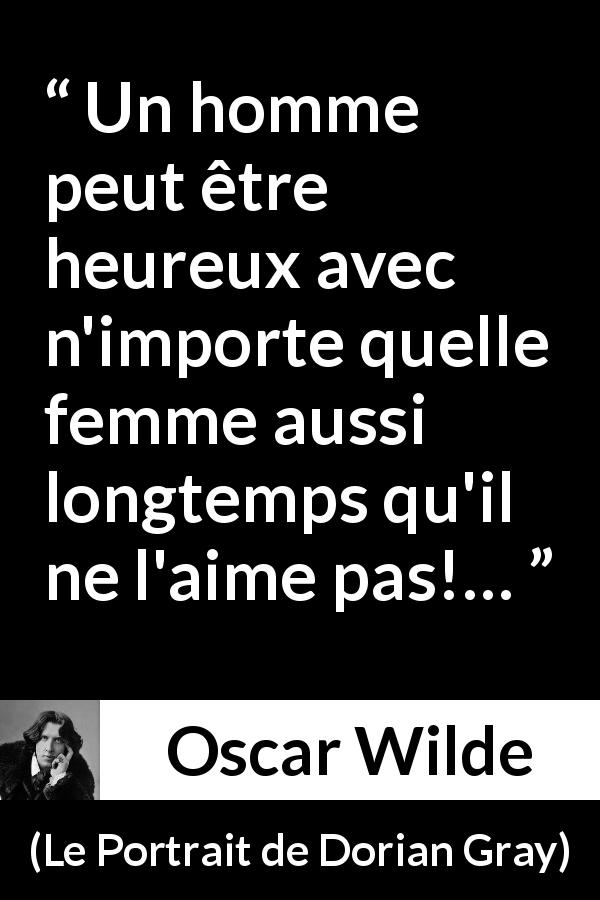 Citation d'Oscar Wilde sur l'amour tirée du Portrait de Dorian Gray - Un homme peut être heureux avec n'importe quelle femme aussi longtemps qu'il ne l'aime pas!…