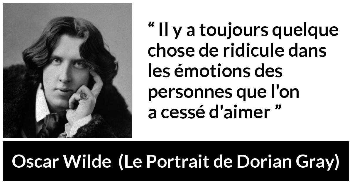 Citation d'Oscar Wilde sur l'amour tirée du Portrait de Dorian Gray - Il y a toujours quelque chose de ridicule dans les émotions des personnes que l'on a cessé d'aimer
