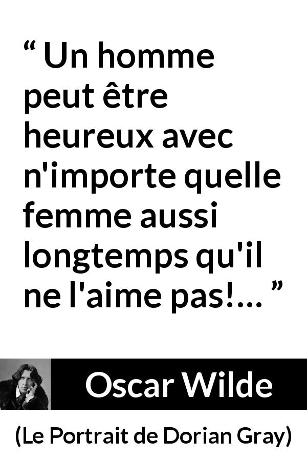 Citation d'Oscar Wilde sur l'amour tirée du Portrait de Dorian Gray - Un homme peut être heureux avec n'importe quelle femme aussi longtemps qu'il ne l'aime pas!…