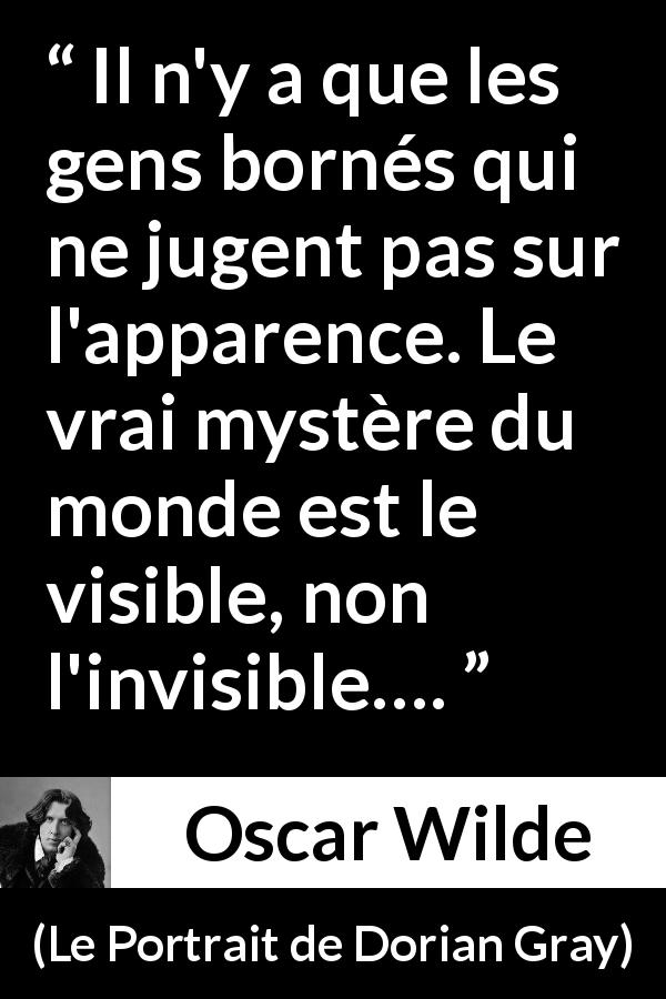 Citation d'Oscar Wilde sur les apparences tirée du Portrait de Dorian Gray - Il n'y a que les gens bornés qui ne jugent pas sur l'apparence. Le vrai mystère du monde est le visible, non l'invisible….