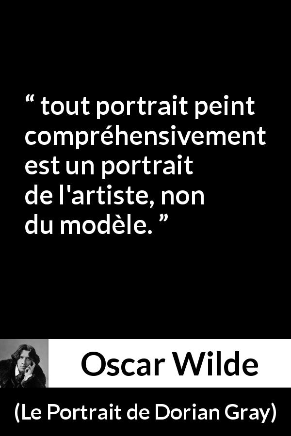 Citation d'Oscar Wilde sur l'artiste tirée du Portrait de Dorian Gray - tout portrait peint compréhensivement est un portrait de l'artiste, non du modèle.