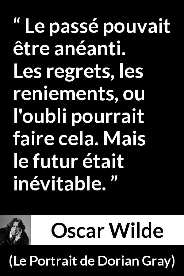Citation d'Oscar Wilde sur l'avenir tirée du Portrait de Dorian Gray - Le passé pouvait être anéanti. Les regrets, les reniements, ou l'oubli pourrait faire cela. Mais le futur était inévitable.