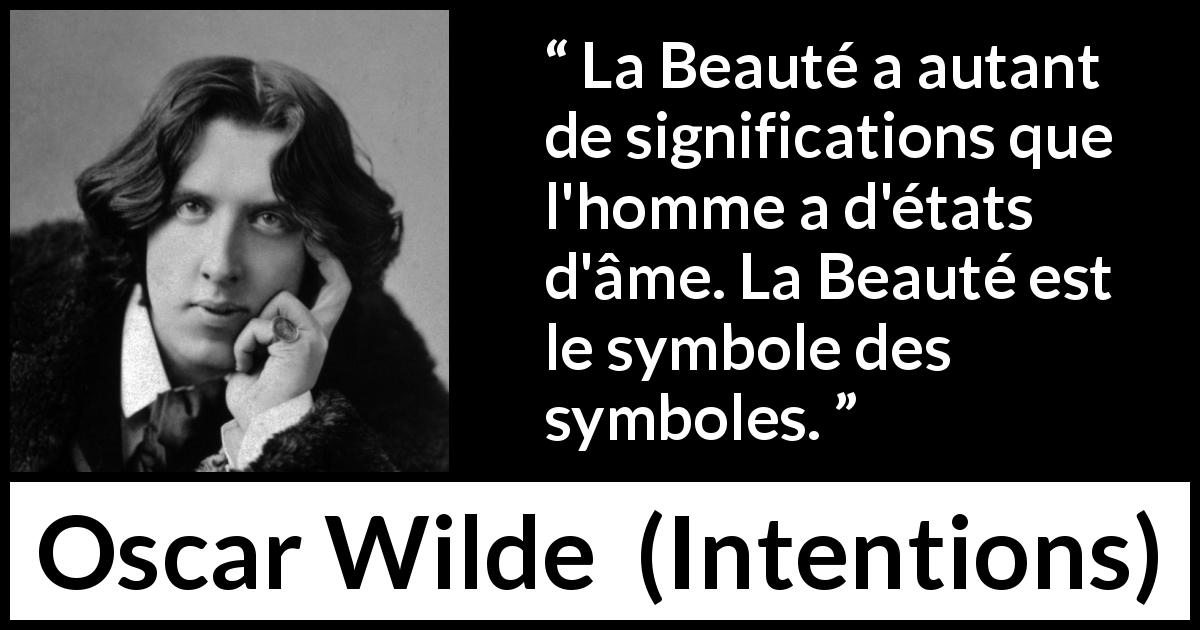 Citation d'Oscar Wilde sur la beauté tirée d'Intentions - La Beauté a autant de significations que l'homme a d'états d'âme. La Beauté est le symbole des symboles.