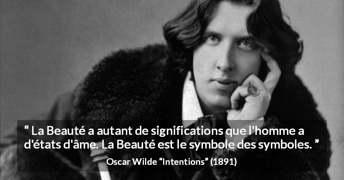 Citation d'Oscar Wilde sur la beauté tirée d'Intentions - La Beauté a autant de significations que l'homme a d'états d'âme. La Beauté est le symbole des symboles.