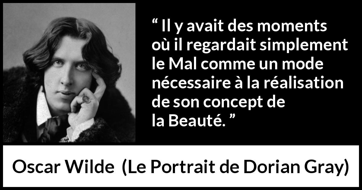 Citation d'Oscar Wilde sur la beauté tirée du Portrait de Dorian Gray - Il y avait des moments où il regardait simplement le Mal comme un mode nécessaire à la réalisation de son concept de la Beauté.