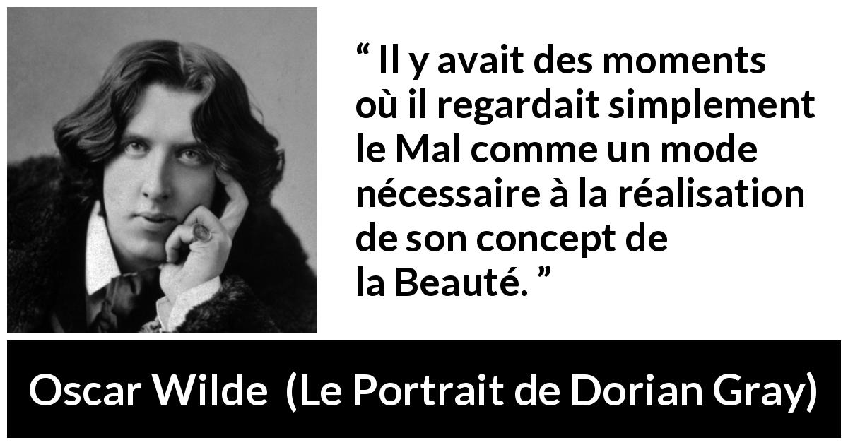 Citation d'Oscar Wilde sur la beauté tirée du Portrait de Dorian Gray - Il y avait des moments où il regardait simplement le Mal comme un mode nécessaire à la réalisation de son concept de la Beauté.