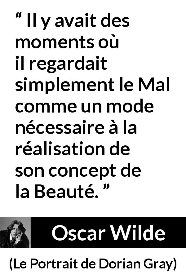 Citation d'Oscar Wilde sur la beauté tirée du Portrait de Dorian Gray - Il y avait des moments où il regardait simplement le Mal comme un mode nécessaire à la réalisation de son concept de la Beauté.