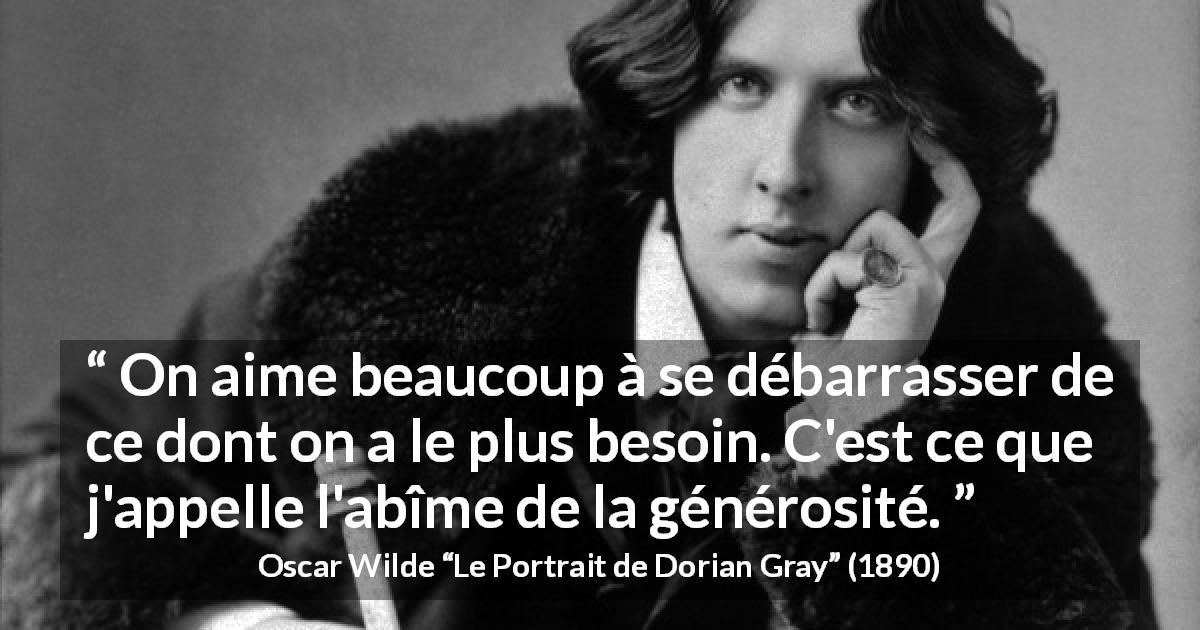 Citation d'Oscar Wilde sur le besoin tirée du Portrait de Dorian Gray - On aime beaucoup à se débarrasser de ce dont on a le plus besoin. C'est ce que j'appelle l'abîme de la générosité.
