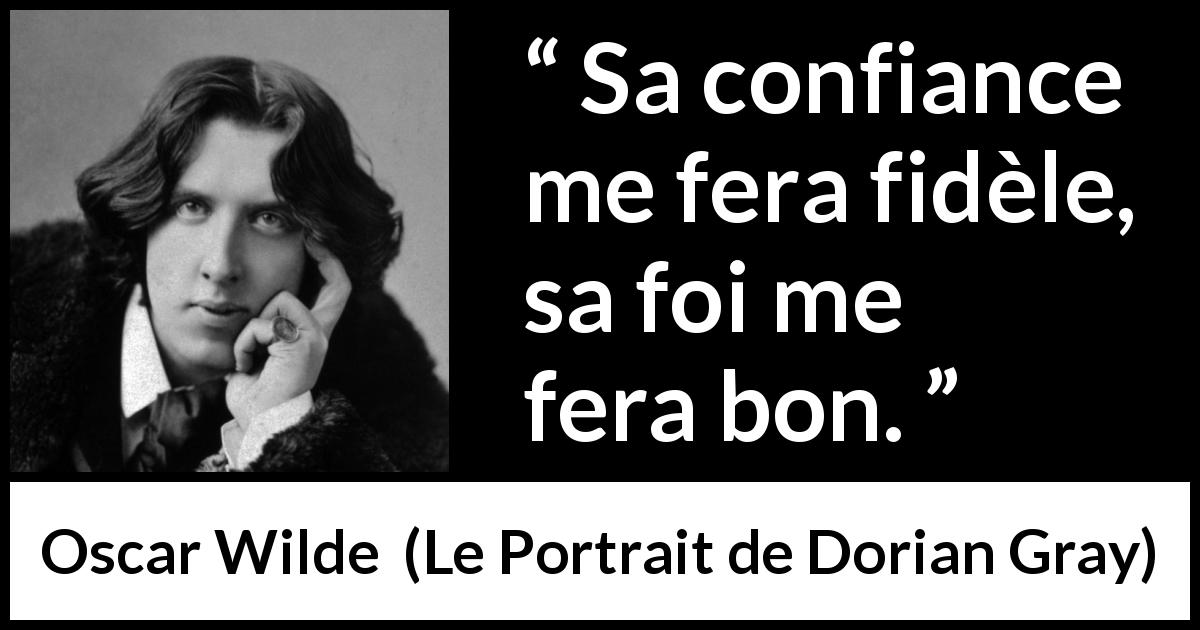 Citation d'Oscar Wilde sur la confiance tirée du Portrait de Dorian Gray - Sa confiance me fera fidèle, sa foi me fera bon.