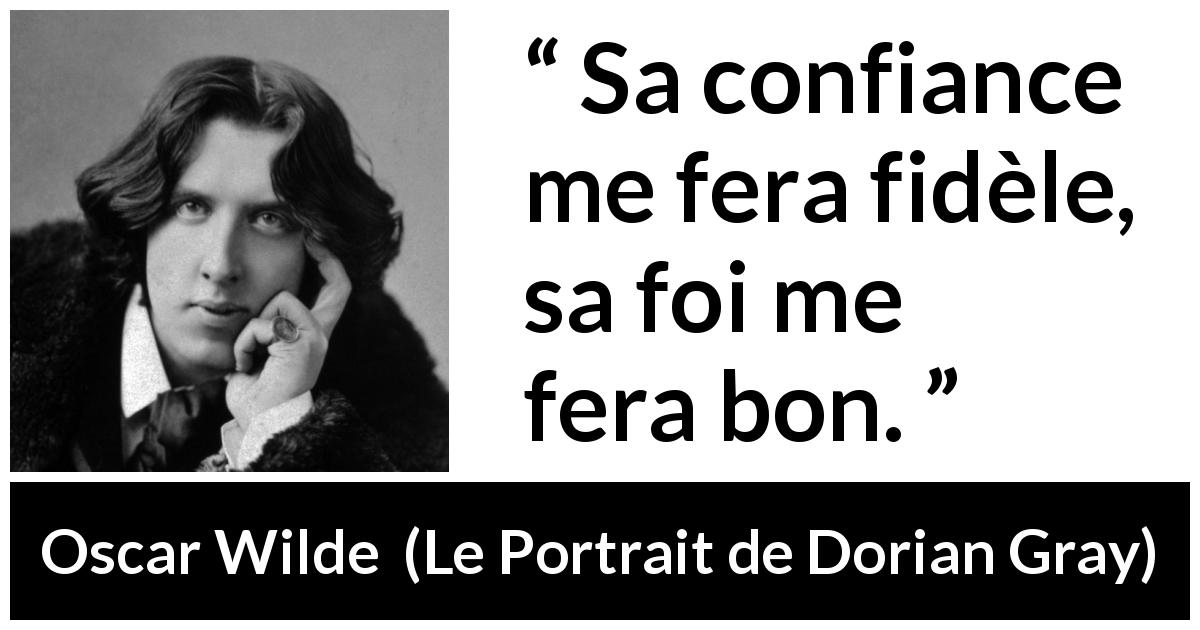 Citation d'Oscar Wilde sur la confiance tirée du Portrait de Dorian Gray - Sa confiance me fera fidèle, sa foi me fera bon.