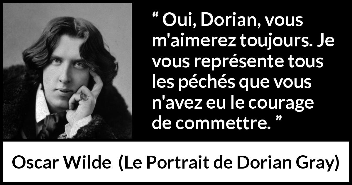 Citation d'Oscar Wilde sur le courage tirée du Portrait de Dorian Gray - Oui, Dorian, vous m'aimerez toujours. Je vous représente tous les péchés que vous n'avez eu le courage de commettre.