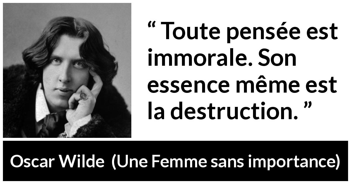 Citation d'Oscar Wilde sur la destruction tirée d'Une Femme sans importance - Toute pensée est immorale. Son essence même est la destruction.