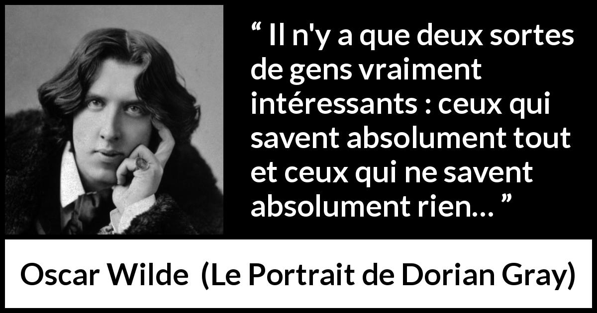 Citation d'Oscar Wilde sur la fascination tirée du Portrait de Dorian Gray - Il n'y a que deux sortes de gens vraiment intéressants : ceux qui savent absolument tout et ceux qui ne savent absolument rien…