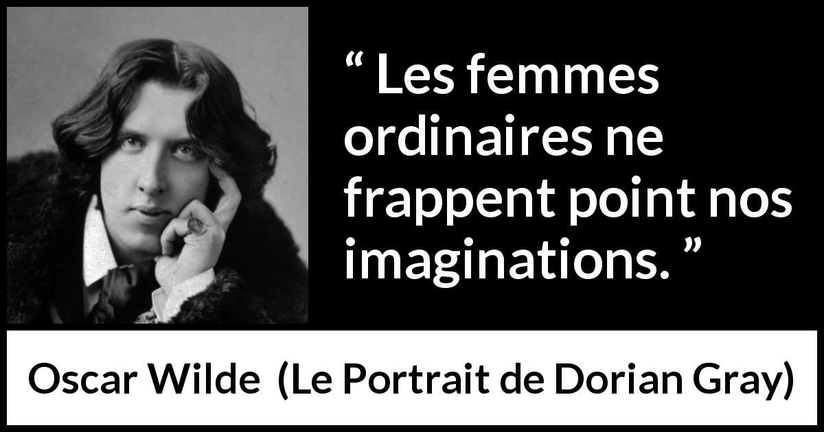 Citation d'Oscar Wilde sur les femmes tirée du Portrait de Dorian Gray - Les femmes ordinaires ne frappent point nos imaginations.