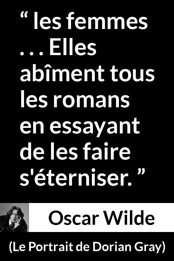 Citation d'Oscar Wilde sur les femmes tirée du Portrait de Dorian Gray - les femmes . . . Elles abîment tous les romans en essayant de les faire s'éterniser.