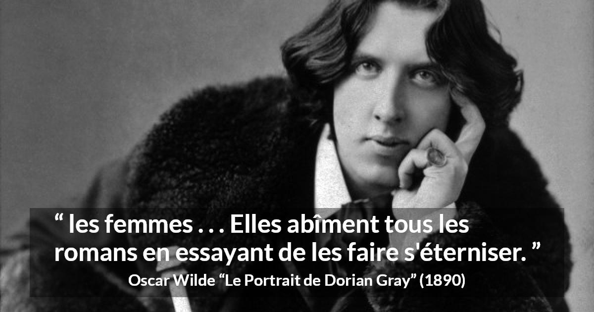Citation d'Oscar Wilde sur les femmes tirée du Portrait de Dorian Gray - les femmes . . . Elles abîment tous les romans en essayant de les faire s'éterniser.