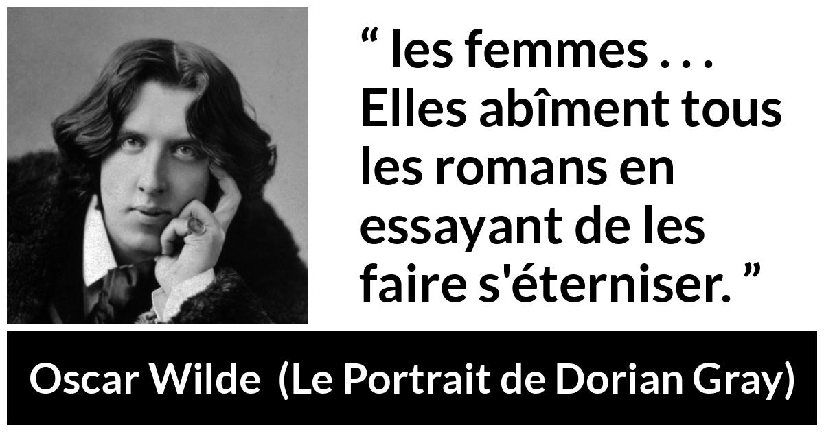 Citation d'Oscar Wilde sur les femmes tirée du Portrait de Dorian Gray - les femmes . . . Elles abîment tous les romans en essayant de les faire s'éterniser.