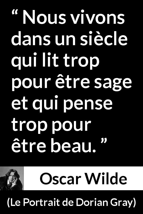 Citation d'Oscar Wilde sur la lecture tirée du Portrait de Dorian Gray - Nous vivons dans un siècle qui lit trop pour être sage et qui pense trop pour être beau.